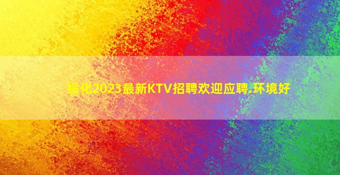 绥化2023最新KTV招聘欢迎应聘.环境好